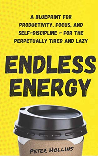 Endless Energy: A Blueprint for Productivity, Focus, and Self-Discipline - for the Perpetually Tired and Lazy (Think Smarter, Not Harder, Band 8)