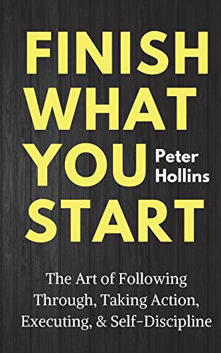 Finish What You Start: The Art of Following Through, Taking Action, Executing, & Self-Discipline (Live a Disciplined Life, Band 2) Finish What You Start: The Art of Following Through, Taking Action, Executing, & Self-Discipline (Live a Disciplined Life, Band 2)