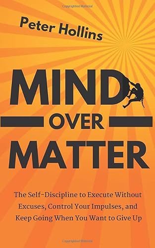 Mind Over Matter: The Self-Discipline to Execute Without Excuses, Control Your Impulses, and Keep Going When You Want to Give Up (Live a Disciplined Life, Band 11) von Independently published