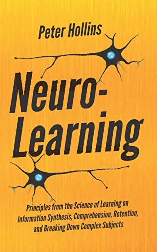 Neuro-Learning: Principles from the Science of Learning on Information Synthesis, Comprehension, Retention, and Breaking Down Complex Subjects (Learning how to Learn, Band 14)