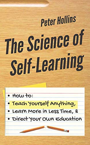The Science of Self-Learning: How to Teach Yourself Anything, Learn More in Less Time, and Direct Your Own Education (Learning how to Learn, Band 1) von Independently Published