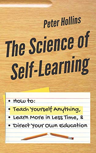 The Science of Self-Learning: How to Teach Yourself Anything, Learn More in Less Time, and Direct Your Own Education (Learning how to Learn, Band 1) The Science of Self-Learning: How to Teach Yourself Anything, Learn More in Less Time, and Direct Your Own Education (Learning how to Learn, Band 1) von Independently Published