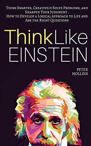Think Like Einstein: Think Smarter, Creatively Solve Problems, and Sharpen Your Judgment. How to Develop a Logical Approach to Life and Ask the Right Questions (Understand Your Brain Better) Think Like Einstein: Think Smarter, Creatively Solve Problems, and Sharpen Your Judgment. How to Develop a Logical Approach to Life and Ask the Right Questions (Understand Your Brain Better) von CREATESPACE