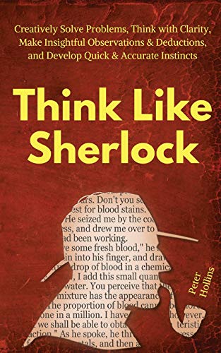 Think Like Sherlock: Creatively Solve Problems, Think with Clarity, Make Insightful Observations & Deductions, and Develop Quick & Accurate Instincts (Think Smarter, Not Harder, Band 5) von Createspace Independent Publishing Platform