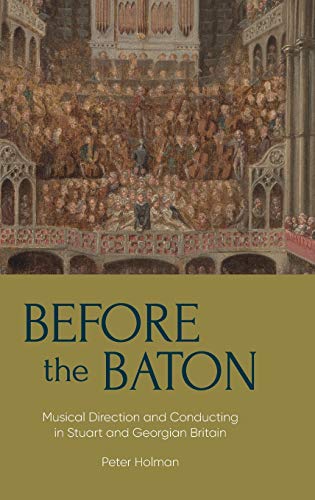Before the Baton: Musical Direction and Conducting in Stuart and Georgian Britain (Music in Britain, 1600-2000, 23, Band 23)