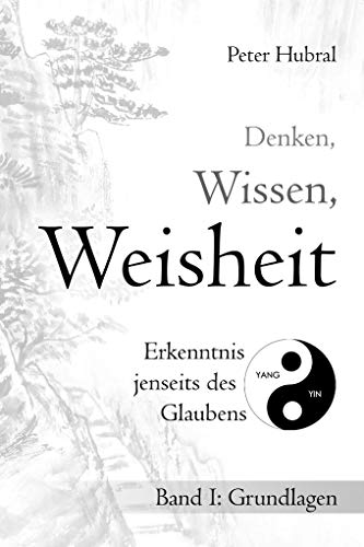 Denken, Wissen, Weisheit – Erkenntnis jenseits des Glaubens: Band I: Grundlagen