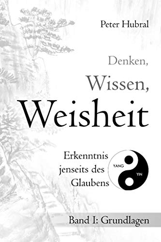 Denken, Wissen, Weisheit – Erkenntnis jenseits des Glaubens: Band I: Grundlagen