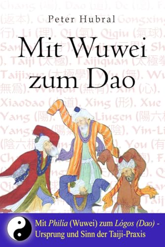 Mit Wuwei zum Dao: Mit Philía zum Lógos: Mit Philía zum Lógos - Ursprung und Sinn der Taiji-Praxis Mit Wuwei zum Dao: Mit Philía zum Lógos: Mit Philía zum Lógos - Ursprung und Sinn der Taiji-Praxis