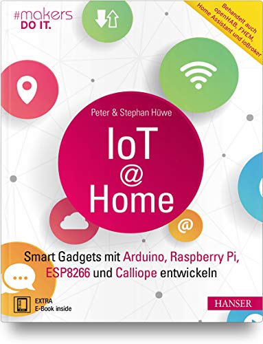 IoT at Home: Smart Gadgets mit Arduino, Raspberry Pi, ESP8266 und Calliope entwickeln. Behandelt auch openHAB, FHEM, Home Assistant und ioBroker (makers DO IT)
