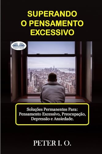 SUPERANDO O PENSAMENTO EXCESSIVO: Soluções Permanentes Para: Pensamento Excessivo, Preocupação, Depressão e Ansiedade. von Tektime