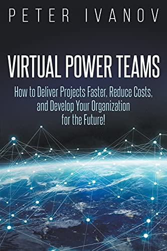 Virtual Power Teams: How to Deliver Projects Faster, Reduce Costs, and Develop Your Organization for the Future!