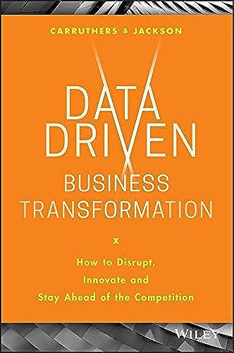 Data-Driven Business Transformation: How to Disrupt, Innovate and Stay Ahead of the Competition Data-Driven Business Transformation: How to Disrupt, Innovate and Stay Ahead of the Competition
