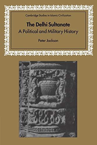 The Delhi Sultanate: A Political and Military History (Cambridge Studies in Islamic Civilization)