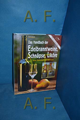 Das Handbuch der Edelbranntweine, Schnäpse, Liköre: Vom Rohstoff bis ins Glas