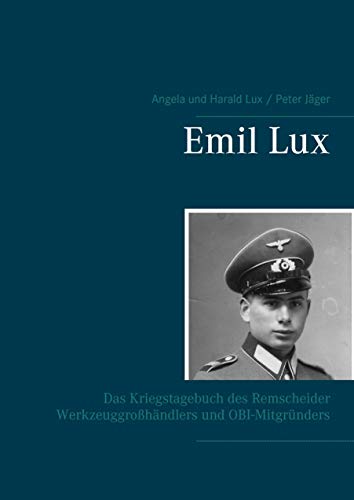 Emil Lux: Das Kriegstagebuch des Remscheider Werkzeuggroßhändlers und OBI-Mitgründers Emil Lux: Das Kriegstagebuch des Remscheider Werkzeuggroßhändlers und OBI-Mitgründers von Books on Demand GmbH