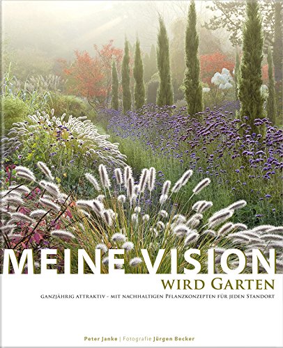 Meine Vision wird Garten: Ganzjährig attraktiv - mit nachhaltigen Pflanzkonzepten für jeden Standort