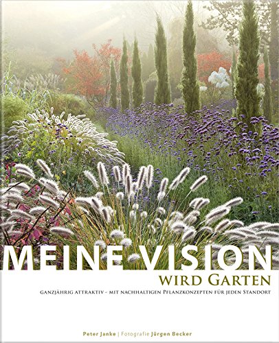 Meine Vision wird Garten: Ganzjährig attraktiv - mit nachhaltigen Pflanzkonzepten für jeden Standort Meine Vision wird Garten: Ganzjährig attraktiv - mit nachhaltigen Pflanzkonzepten für jeden Standort