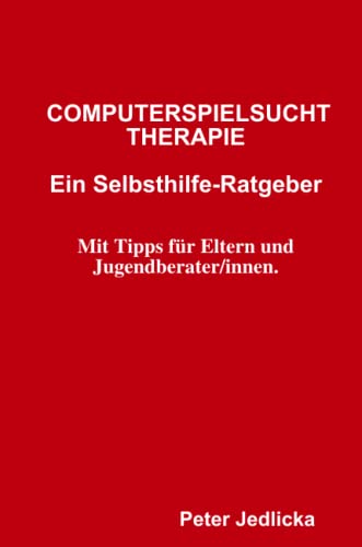 Computerspielsucht-Therapie: Ein Selbsthilfe-Ratgeber. Mit Tipps für Eltern und Jugendberater/innen Computerspielsucht-Therapie: Ein Selbsthilfe-Ratgeber. Mit Tipps für Eltern und Jugendberater/innen