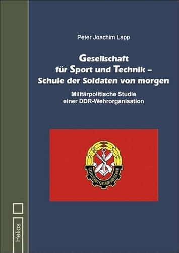 Gesellschaft für Sport und Technik – Schule der Soldaten von morgen: Militärpolitische Studie einer DDR-Wehrorganisation von Helios Verlagsges.