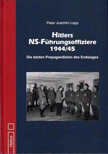 Hitlers NS-Führungsoffiziere 1944/45: Die letzten Propagandisten des Endsiegs Hitlers NS-Führungsoffiziere 1944/45: Die letzten Propagandisten des Endsiegs