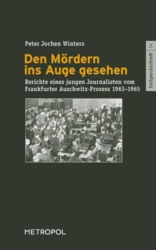 Den Mördern ins Auge gesehen: Berichte eines jungen Journalisten vom Auschwitz-Prozess 1963–1965 (ZeitgeschichteN)