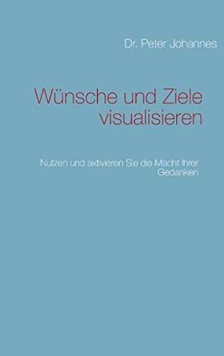 Wünsche und Ziele visualisieren: Nutzen und aktivieren Sie die Macht Ihrer Gedanken Wünsche und Ziele visualisieren: Nutzen und aktivieren Sie die Macht Ihrer Gedanken von Books on Demand
