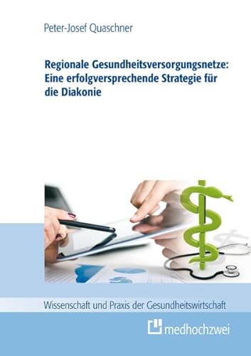Regionale Gesundheitsversorgungsnetze: Eine erfolgsversprechende Strategie für die Diakonie (Wissenschaft und Praxis der Gesundheitswirtschaft, Band 2)