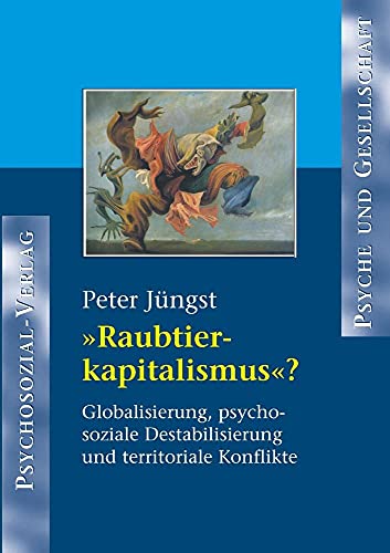 Raubtierkapitalismus? Globalisierung, psychosoziale Destabilisierung und territoriale Konflikte Raubtierkapitalismus? Globalisierung, psychosoziale Destabilisierung und territoriale Konflikte von Psychosozial-Verlag