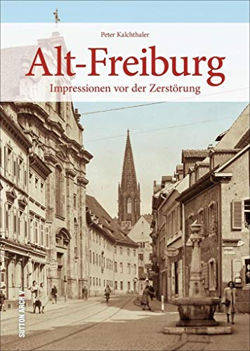Das alte Freiburg vor dem verheerenden Bombenangriff 1944 - 160 einmalige Fotografien dokumentieren Häuser und Straßenzüge der spätmittelalterlichen ... Das Stadtbild am Vorabend der Zerstörung von Sutton