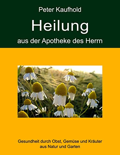 Heilung aus der Apotheke des Herrn - Band 1: Gesundheit durch Obst, Gemüse und Kräuter aus Natur und Garten von Books on Demand GmbH