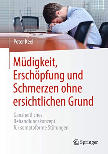 Müdigkeit, Erschöpfung und Schmerzen ohne ersichtlichen Grund: Ganzheitliches Behandlungskonzept für somatoforme Störungen von Springer