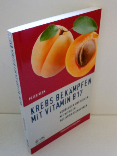 Krebs bekämpfen mit Vitamin B17: Vorbeugen und Heilen mit Nitrilen aus Aprikosenkernen (Patientenratgeber) von VAK Verlags GmbH