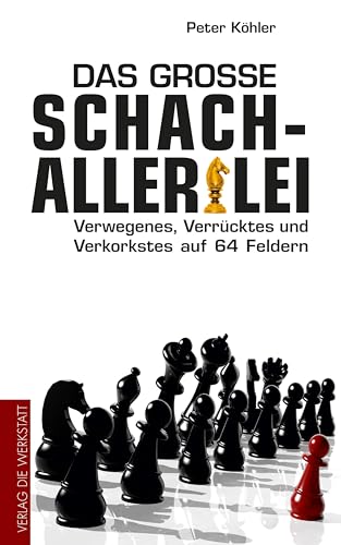 Das große Schach-Allerlei: Verwegenes, Verrücktes und Verkorkstes auf 64 Feldern von Die Werkstatt GmbH
