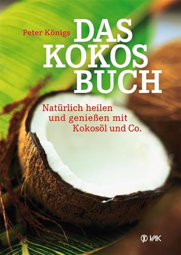 Das Kokos-Buch: Natürlich heilen und genießen mit Kokosöl und Co. von VAK Verlags GmbH