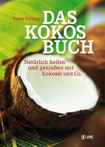 Das Kokos-Buch: Natürlich heilen und genießen mit Kokosöl und Co. von VAK Verlags GmbH