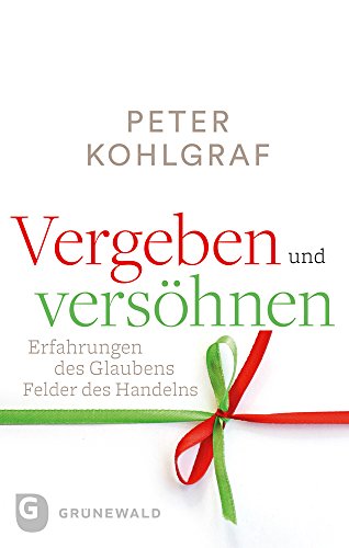 Vergeben und versöhnen: Erfahrungen des Glaubens - Felder des Handelns von Matthias Grunewald Verlag