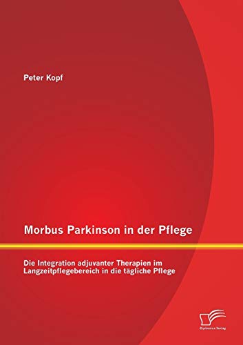 Morbus Parkinson in der Pflege: Die Integration adjuvanter Therapien im Langzeitpflegebereich in die tägliche Pflege von Diplomica Verlag