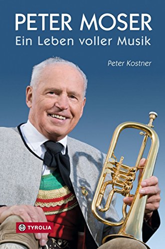 Peter Moser: Ein Leben voller Musik von Tyrolia