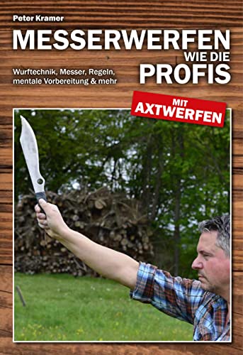Messerwerfen wie die Profis – mit Axtwerfen: Wurftechnik, Messer, Regeln, mentale Vorbereitung & mehr