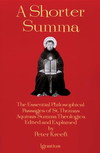 A Shorter Summa: The Essential Philosophical Passages of St. Thomas Aquinas' Summa Theologica Edited and Explained for Beginners A Shorter Summa: The Essential Philosophical Passages of St. Thomas Aquinas' Summa Theologica Edited and Explained for Beginners