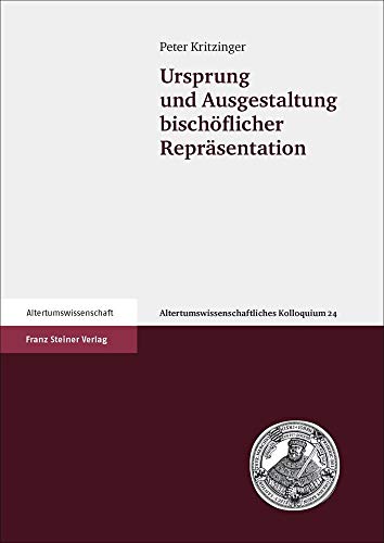 Ursprung und Ausgestaltung bischöflicher Repräsentation (Altertumswissenschaftliches Kolloquium): Dissertationsschrift von Franz Steiner Verlag Wiesbaden GmbH