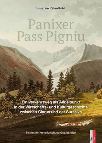 Panixer ∙ Pass Pigniu: Ein Verkehrsweg als Angelpunkt in der Wirtschaftsund Kulturgeschichte zwischen Glarus und der Surselva