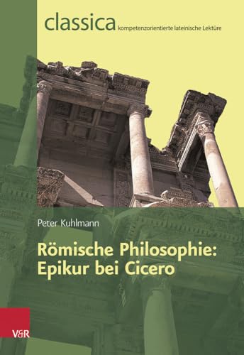 Romische Philosophie: Epikur Bei Cicero (Classica: Kompetenzorientierte lateinische Lektüre, Band 6) von Vandenhoeck and Ruprecht