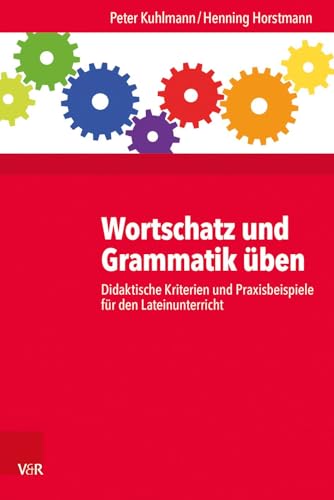 Wortschatz und Grammatik üben: Didaktische Kriterien und Praxisbeispiele für den Lateinunterricht