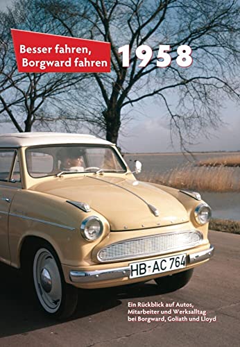 Besser fahren, Borgward fahren · 1958: Die Borgward-Chronik: Ein Rückblick auf Autos, Mitarbeiter und Werksalltag bei Borgward, Goliath und Lloyd von Verlag Peter Kurze