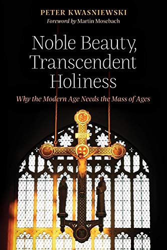 Noble Beauty, Transcendent Holiness: Why the Modern Age Needs the Mass of Ages von Angelico Press