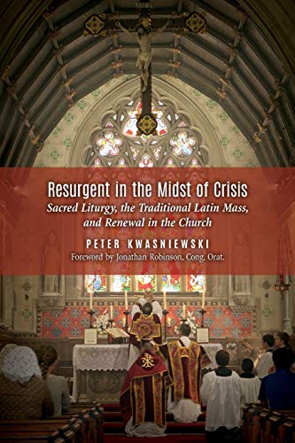 Resurgent in the Midst of Crisis: Sacred Liturgy, the Traditional Latin Mass, and Renewal in the Church von Angelico Press