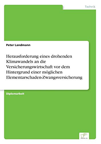 Herausforderung eines drohenden Klimawandels an die Versicherungswirtschaft vor dem Hintergrund einer möglichen Elementarschaden-Zwangsversicherung Herausforderung eines drohenden Klimawandels an die Versicherungswirtschaft vor dem Hintergrund einer möglichen Elementarschaden-Zwangsversicherung von Books on Demand