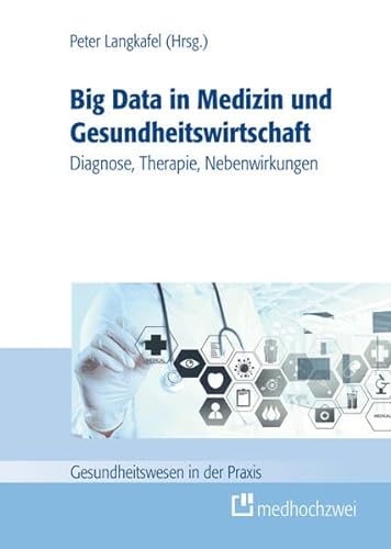 Big data in der Medizin und Gesundheitswirtschaft: Diagnose, Therapie, Nebenwirkungen (Gesundheitswesen in der Praxis)