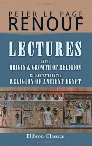 Lectures on the Origin and Growth of Religion as Illustrated by the Religion of Ancient Egypt: Delivered in May and June, 1879 Lectures on the Origin and Growth of Religion as Illustrated by the Religion of Ancient Egypt: Delivered in May and June, 1879 von Adamant Media Corporation